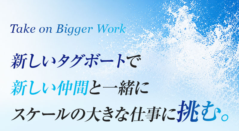 新しいタグボートで新しい仲間と一緒にスケールの大きな仕事に挑む