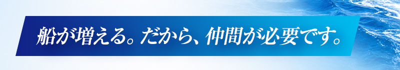 船が増える。だから仲間が必要です。