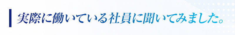 実際に働いている社員に聞いてみました。